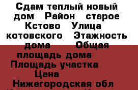 Сдам теплый новый дом › Район ­ старое Кстово › Улица ­ котовского › Этажность дома ­ 1 › Общая площадь дома ­ 80 › Площадь участка ­ 12 › Цена ­ 15 000 - Нижегородская обл., Кстовский р-н, Кстово г. Недвижимость » Дома, коттеджи, дачи аренда   